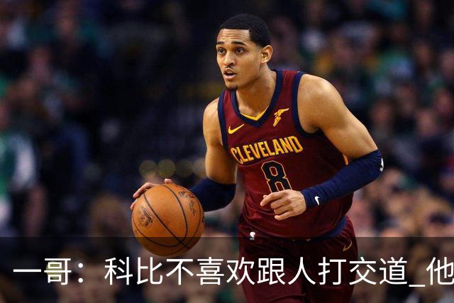 一哥：科比不喜欢跟人打交道 他真正尊重的只有一个人就是欧文
